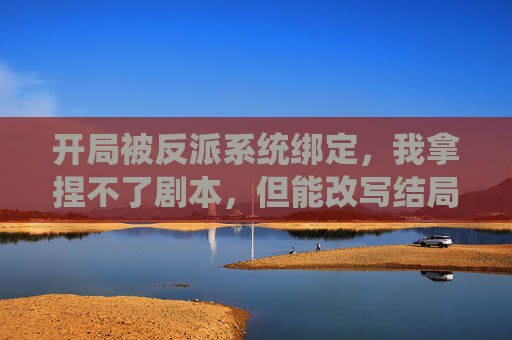 开局被反派系统绑定，我拿捏不了剧本，但能改写结局