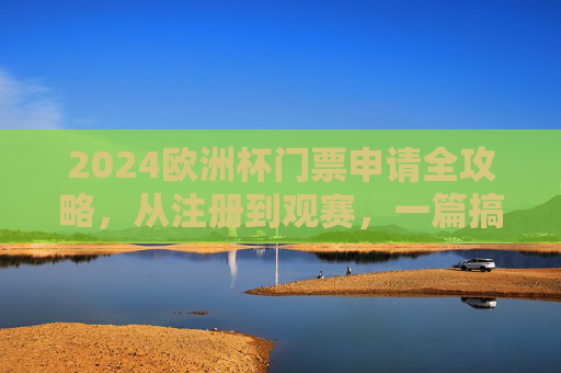 2024欧洲杯门票申请全攻略，从注册到观赛，一篇搞定！