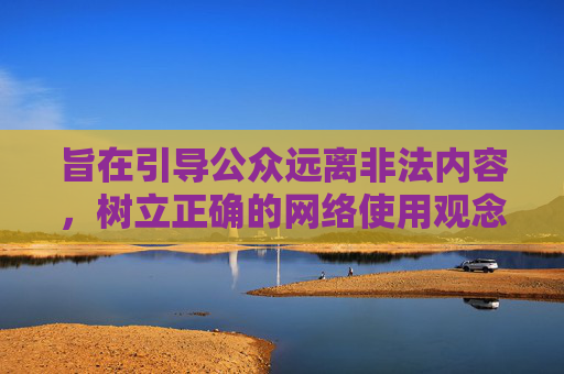 旨在引导公众远离非法内容，树立正确的网络使用观念，而非提供任何相关下载信息