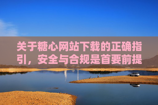 关于糖心网站下载的正确指引,安全与合规是首要前提 关于糖心网站下载的正确指引,安全与合规是首要前提