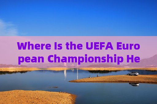 Where Is the UEFA European Championship Held? Where Is the UEFA European Championship Held?