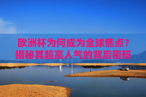 欧洲杯为何成为全球焦点?揭秘其超高人气的背后密码 欧洲杯为何成为全球焦点?揭秘其超高人气的背后密码