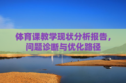 体育课教学现状分析报告,问题诊断与优化路径 体育课教学现状分析报告,问题诊断与优化路径