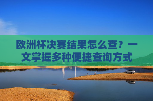 欧洲杯决赛结果怎么查？一文掌握多种便捷查询方式