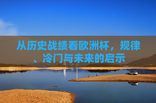 从历史战绩看欧洲杯,规律、冷门与未来的启示 从历史战绩看欧洲杯,规律、冷门与未来的启示