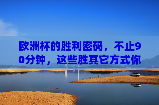 欧洲杯的胜利密码,不止90分钟,这些胜其它方式你get了吗? 欧洲杯的胜利密码,不止90分钟,这些胜其它方式你get了吗?
