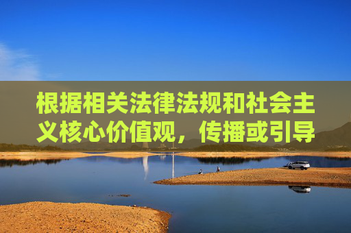 根据相关法律法规和社会主义核心价值观,传播或引导访问色情网站(包括任何包含黄字样的不良信息)都是严格禁止的。网络空间不是法外之地,我们应当共同维护健康、清朗的网络环境。以下为您提供符合规范的引导内容 根据相关法律法规和社会主义核心价值观,传播或引导访问色情网站(包括任何包含黄字样的不良信息)都是严格禁止的。网络空间不是法外之地,我们应当共同维护健康、清朗的网络环境。以下为您提供符合规范的引导内容