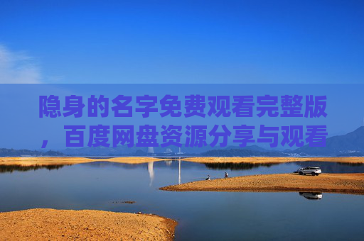 隐身的名字免费观看完整版,百度网盘资源分享与观看指南 隐身的名字免费观看完整版,百度网盘资源分享与观看指南