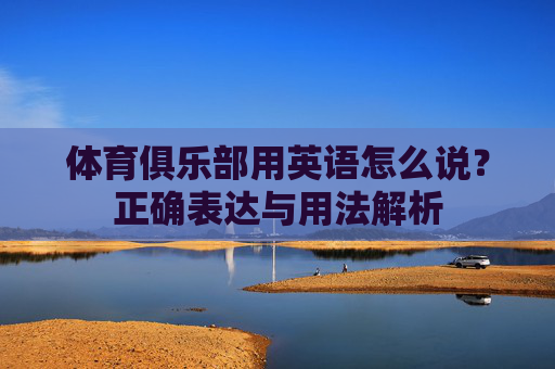 体育俱乐部用英语怎么说?正确表达与用法解析 体育俱乐部用英语怎么说?正确表达与用法解析