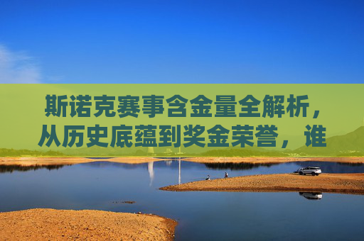 斯诺克赛事含金量全解析，从历史底蕴到奖金荣誉，谁是真正王冠上的明珠？