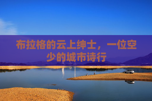 布拉格的云上绅士，一位空少的城市诗行