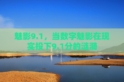 魅影9.1，当数字魅影在现实投下9.1分的涟漪