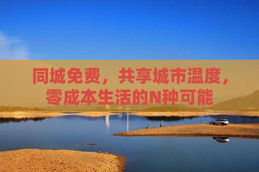 同城免费，共享城市温度，零成本生活的N种可能
