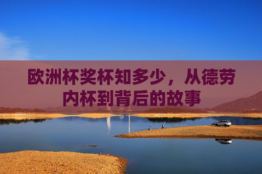 欧洲杯奖杯知多少，从德劳内杯到背后的故事