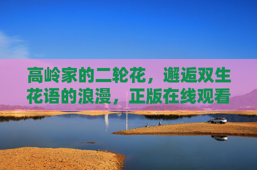 高岭家的二轮花，邂逅双生花语的浪漫，正版在线观看指南