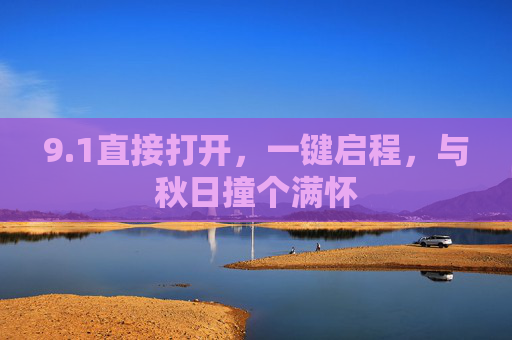 9.1直接打开,一键启程,与秋日撞个满怀 9.1直接打开,一键启程,与秋日撞个满怀
