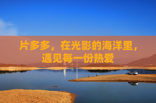 片多多，在光影的海洋里，遇见每一份热爱