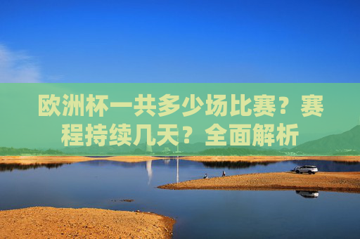 欧洲杯一共多少场比赛？赛程持续几天？全面解析