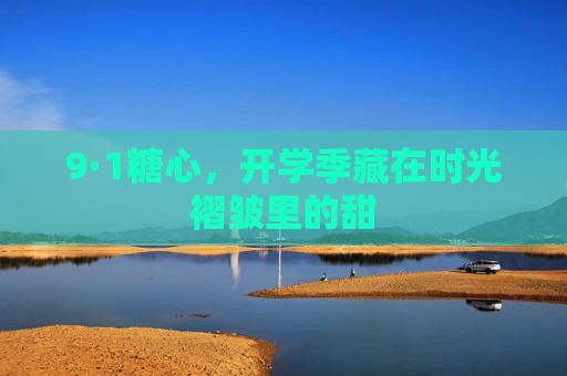9·1糖心，开学季藏在时光褶皱里的甜