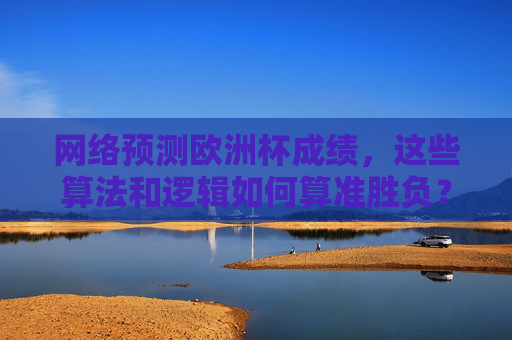 网络预测欧洲杯成绩，这些算法和逻辑如何算准胜负？