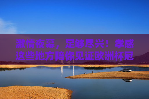 激情夜幕,足够尽兴!孝感这些地方陪你见证欧洲杯冠军诞生! 激情夜幕,足够尽兴!孝感这些地方陪你见证欧洲杯冠军诞生!