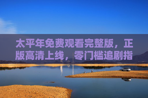 太平年免费观看完整版，正版高清上线，零门槛追剧指南