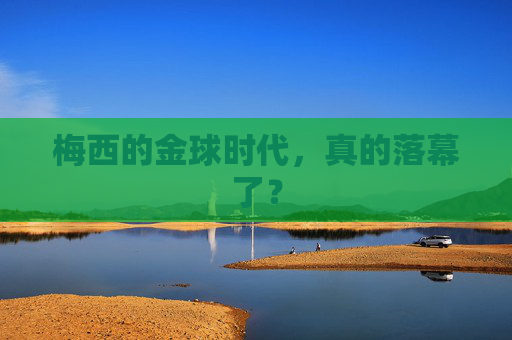 梅西的金球时代,真的落幕了? 梅西的金球时代,真的落幕了?