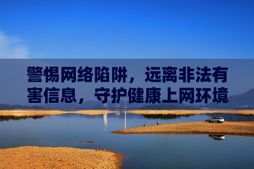 警惕网络陷阱,远离非法有害信息,守护健康上网环境 警惕网络陷阱,远离非法有害信息,守护健康上网环境