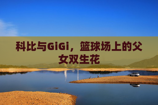 科比与GiGi，篮球场上的父女双生花