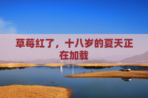 草莓红了,十八岁的夏天正在加载 草莓红了,十八岁的夏天正在加载