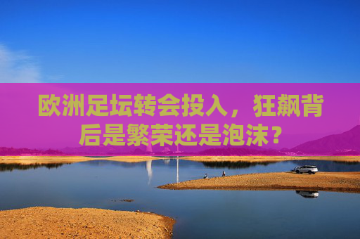欧洲足坛转会投入，狂飙背后是繁荣还是泡沫？