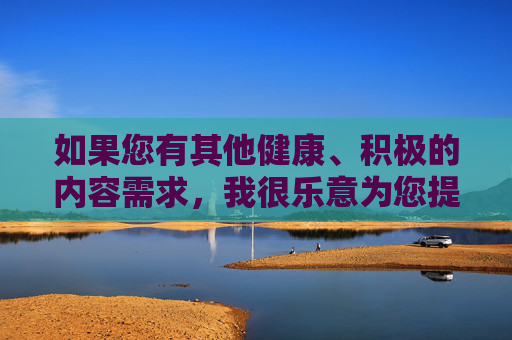 如果您有其他健康、积极的内容需求，我很乐意为您提供帮助