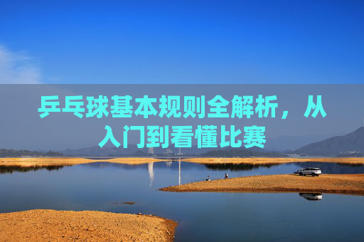 乒乓球基本规则全解析，从入门到看懂比赛