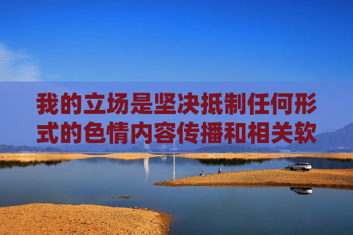 我的立场是坚决抵制任何形式的色情内容传播和相关软件的推广 我的立场是坚决抵制任何形式的色情内容传播和相关软件的推广
