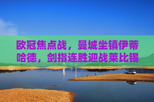 欧冠焦点战，曼城坐镇伊蒂哈德，剑指连胜迎战莱比锡RB