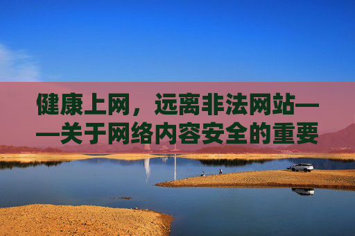 健康上网,远离非法网站——关于网络内容安全的重要提醒 健康上网,远离非法网站——关于网络内容安全的重要提醒