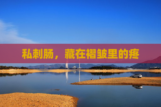 私刺肠，藏在褶皱里的疼