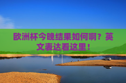 欧洲杯今晚结果如何啊？英文表达看这里！