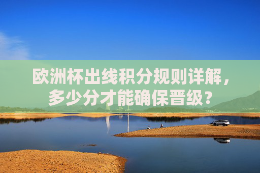 欧洲杯出线积分规则详解,多少分才能确保晋级? 欧洲杯出线积分规则详解,多少分才能确保晋级?