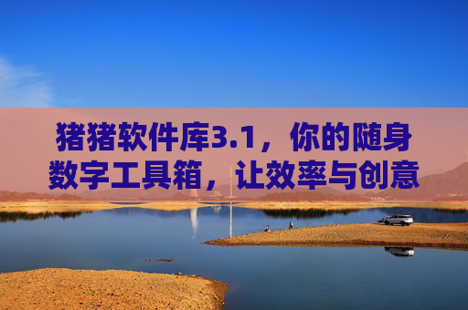 猪猪软件库3.1,你的随身数字工具箱,让效率与创意轻松起飞 猪猪软件库3.1,你的随身数字工具箱,让效率与创意轻松起飞