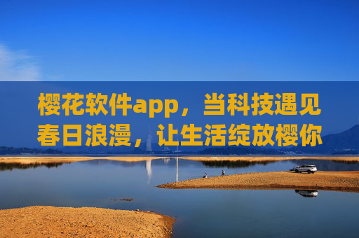 樱花软件app，当科技遇见春日浪漫，让生活绽放樱你而精彩