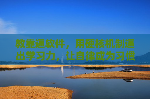 教靠逼软件，用硬核机制逼出学习力，让自律成为习惯