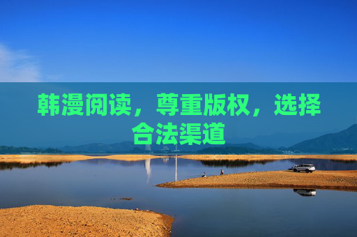 韩漫阅读,尊重版权,选择合法渠道 韩漫阅读,尊重版权,选择合法渠道