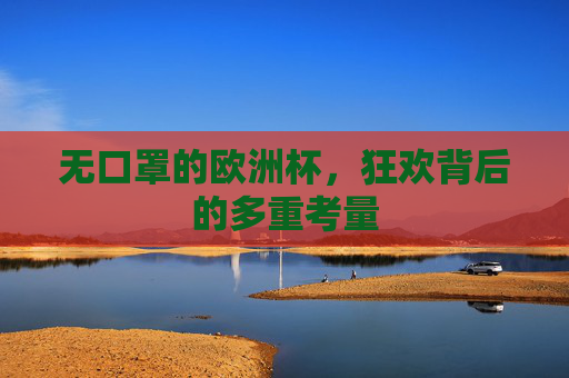 无口罩的欧洲杯，狂欢背后的多重考量