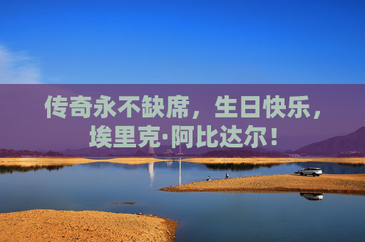 传奇永不缺席,生日快乐,埃里克·阿比达尔! 传奇永不缺席,生日快乐,埃里克·阿比达尔!