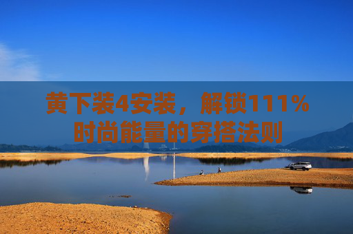 黄下装4安装，解锁111%时尚能量的穿搭法则