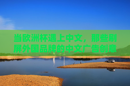 当欧洲杯遇上中文,那些刷屏外国品牌的中文广告创意 当欧洲杯遇上中文,那些刷屏外国品牌的中文广告创意