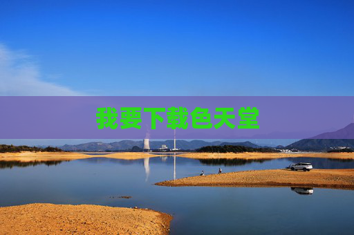 我要下载色天堂 我要下载色天堂