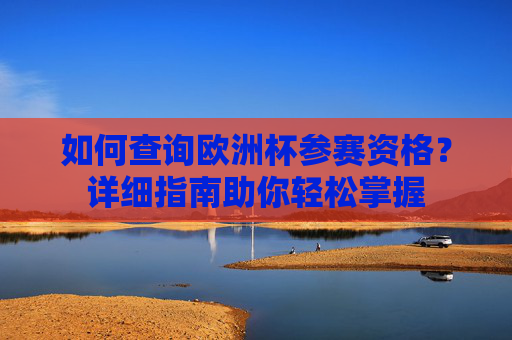 如何查询欧洲杯参赛资格?详细指南助你轻松掌握 如何查询欧洲杯参赛资格?详细指南助你轻松掌握