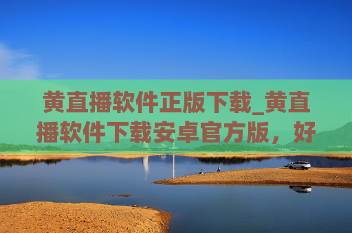黄直播软件正版下载_黄直播软件下载安卓官方版,好手游网为您提供安全可靠的官方下载渠道 黄直播软件正版下载_黄直播软件下载安卓官方版,好手游网为您提供安全可靠的官方下载渠道